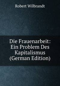 Die Frauenarbeit: Ein Problem Des Kapitalismus (German Edition)