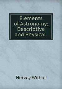 Elements of Astronomy: Descriptive and Physical .