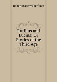 Rutilius and Lucius: Or Stories of the Third Age