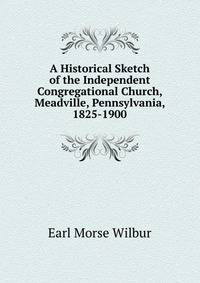 A Historical Sketch of the Independent Congregational Church, Meadville, Pennsylvania, 1825-1900