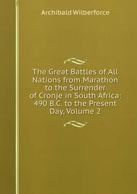 The Great Battles of All Nations from Marathon to the Surrender of Cronje in South Africa: 490 B.C. to the Present Day, Volume 2