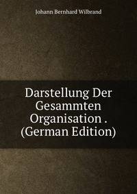 Darstellung Der Gesammten Organisation . (German Edition)