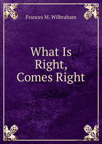 What Is Right, Comes Right
