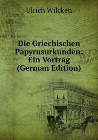 Die Griechischen Papyrusurkunden: Ein Vortrag (German Edition)