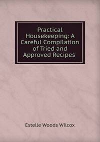 Practical Housekeeping: A Careful Compilation of Tried and Approved Recipes .