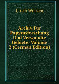 Archiv Fur Papyrusforschung Und Verwandte Gebiete, Volume 3 (German Edition)