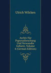 Archiv Fur Papyrusforschung Und Verwandte Gebiete, Volume 4 (German Edition)