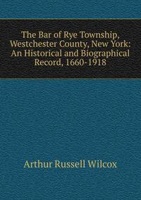 The Bar of Rye Township, Westchester County, New York: An Historical and Biographical Record, 1660-1918