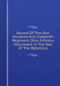 Record Of The One Hundred And Sixteenth Regiment Ohio Infantry Volunteers In The War Of The Rebellion