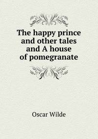 The happy prince and other tales and A house of pomegranate