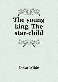 The young king. The star-child