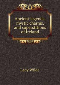 Ancient legends, mystic charms, and superstitions of Ireland
