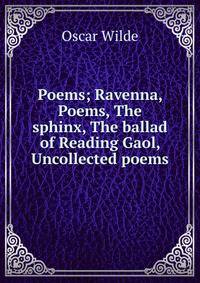 Poems; Ravenna, Poems, The sphinx, The ballad of Reading Gaol, Uncollected poems