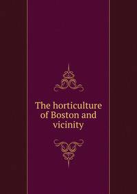The horticulture of Boston and vicinity