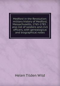 Medford in the Revolution: military history of Medford, Massachusetts, 1765-1783 : also list of soldiers and civil officers, with genealogical and biographical notes