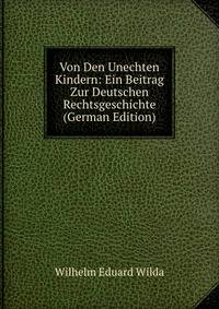 Von Den Unechten Kindern: Ein Beitrag Zur Deutschen Rechtsgeschichte (German Edition)