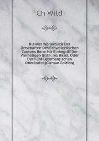 Kleines Worterbuch Der Ortschaften Des Schweizerischen Cantons Bern: Mit Einbegriff Der Vormaligen Bisthums Basel, Oder Der Funf Leberbergischen Oberamter (German Edition)