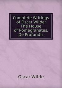 Complete Writings of Oscar Wilde: The House of Pomegranates. De Profundis