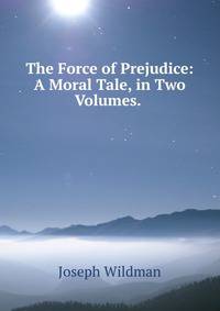 The Force of Prejudice: A Moral Tale, in Two Volumes. .
