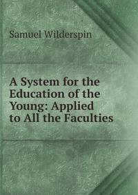 A System for the Education of the Young: Applied to All the Faculties