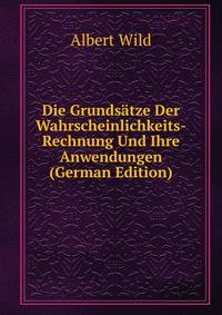 Die Grundsatze Der Wahrscheinlichkeits-Rechnung Und Ihre Anwendungen (German Edition)