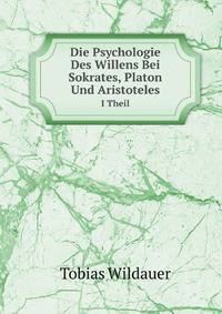 Die Psychologie Des Willens Bei Sokrates, Platon Und Aristoteles. I Theil