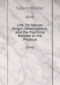 Life: Its Nature, Origin, Development, and the Psychical Related to the Physical