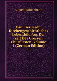 Paul Gerhardt: Kirchengeschichtliches Lebensbild Aus Der Zeit Des Grossen Churf?rsten, Volume 1 (German Edition)
