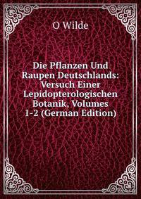 Die Pflanzen Und Raupen Deutschlands: Versuch Einer Lepidopterologischen Botanik, Volumes 1-2 (German Edition)