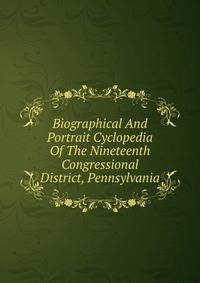 Biographical And Portrait Cyclopedia Of The Nineteenth Congressional District, Pennsylvania