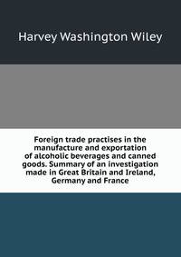 Foreign trade practises in the manufacture and exportation of alcoholic beverages and canned goods. Summary of an investigation made in Great Britain and Ireland, Germany and France