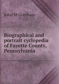 Biographical and portrait cyclopedia of Fayette County, Pennsylvania