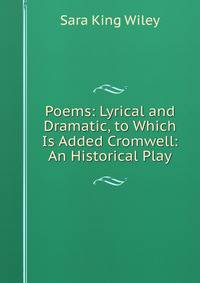 Poems: Lyrical and Dramatic, to Which Is Added Cromwell: An Historical Play