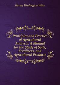 Principles and Practice of Agricultural Analysis: A Manual for the Study of Soils, Fertilizers, and Agricultural Products