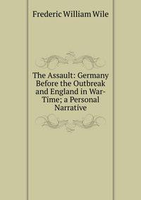 The Assault: Germany Before the Outbreak and England in War-Time; a Personal Narrative