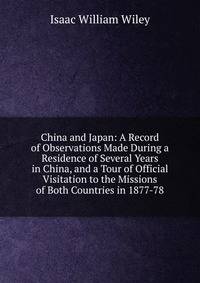 China and Japan: A Record of Observations Made During a Residence of Several Years in China, and a Tour of Official Visitation to the Missions of Both Countries in 1877-78