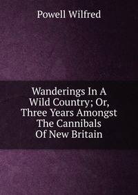 Wanderings In A Wild Country; Or, Three Years Amongst The Cannibals Of New Britain