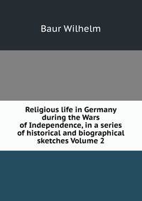 Religious life in Germany during the Wars of Independence, in a series of historical and biographical sketches Volume 2