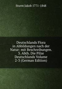 Deutschlands Flora in Abbildungen nach der Natur: mit Beschreibungen. 3. Abth. Die Pilze Deutschlands Volume 2-3 (German Edition)