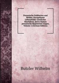 Preussische Feldherren und Helden. Kurzgefasste Lebensbilder samtlicher Heerfuhrer, deren Namen preussische Regimenter tragen. Volume 2 (German Edition)