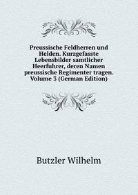 Preussische Feldherren und Helden. Kurzgefasste Lebensbilder samtlicher Heerfuhrer, deren Namen preussische Regimenter tragen. Volume 3 (German Edition)