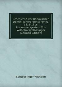Geschichte Der Bohmischen Dominikanerordensprovinz, 1216-1916, Zusammengestellt Von Wilhelm Schlossinger (German Edition)