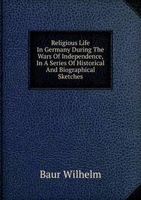 Religious Life In Germany During The Wars Of Independence, In A Series Of Historical And Biographical Sketches