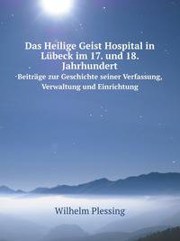 Das Heilige Geist Hospital in Lbeck im 17. und 18. Jahrhundert. Beitrge zur Geschichte seiner Verfassung, Verwaltung und Einrichtung