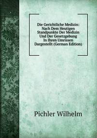 Die Gerichtliche Medizin: Nach Dem Heutigen Standpunkte Der Medizin Und Der Gesetzgebung In Ihren Umrissen Dargestellt (German Edition)