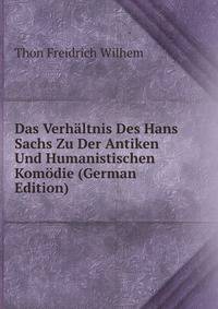 Das Verhaltnis Des Hans Sachs Zu Der Antiken Und Humanistischen Komodie (German Edition)