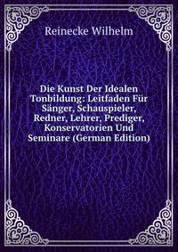 Die Kunst Der Idealen Tonbildung: Leitfaden Fur Sanger, Schauspieler, Redner, Lehrer, Prediger, Konservatorien Und Seminare (German Edition)