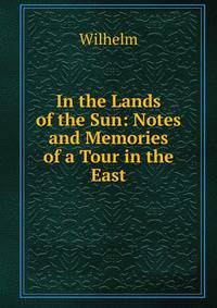 In the Lands of the Sun: Notes and Memories of a Tour in the East