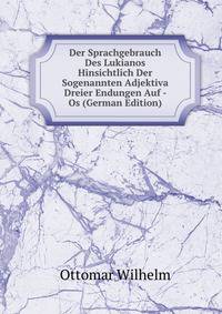 Der Sprachgebrauch Des Lukianos Hinsichtlich Der Sogenannten Adjektiva Dreier Endungen Auf - Os (German Edition)