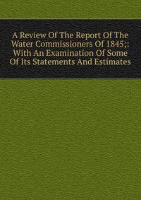 A Review Of The Report Of The Water Commissioners Of 1845;: With An Examination Of Some Of Its Statements And Estimates